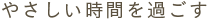 やさしい時間を過ごす