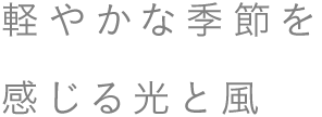 軽やかな季節を感じる光と風